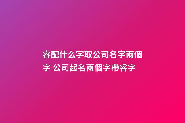 睿配什么字取公司名字兩個字 公司起名兩個字帶睿字-第1張-公司起名-玄機派